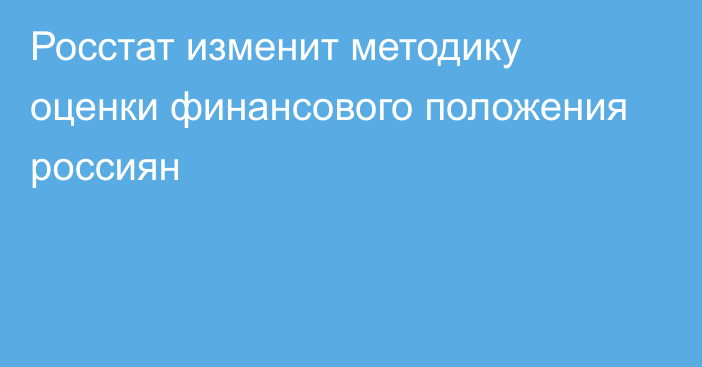 Росстат изменит методику оценки финансового положения россиян