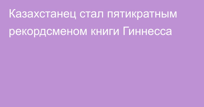 Казахстанец стал пятикратным рекордсменом книги Гиннесса