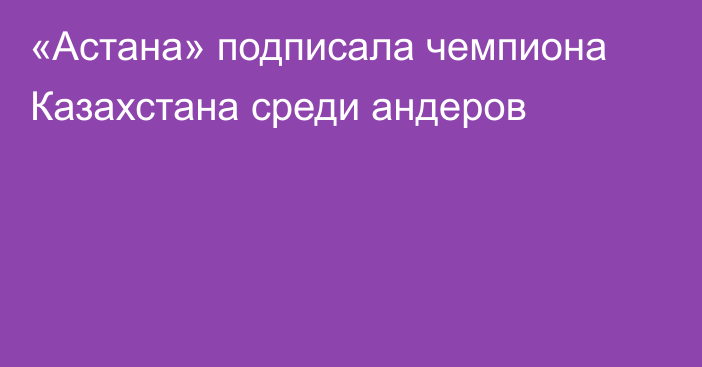 «Астана» подписала чемпиона Казахстана среди андеров