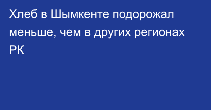 Хлеб в Шымкенте подорожал меньше, чем в других регионах РК