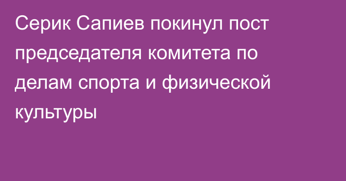 Серик Сапиев покинул пост председателя комитета по делам спорта и физической культуры