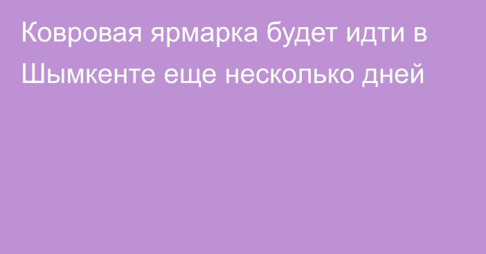 Ковровая ярмарка будет идти в Шымкенте еще несколько дней