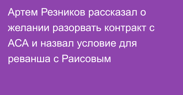 Артем Резников рассказал о желании разорвать контракт с АСА и назвал условие для реванша с Раисовым