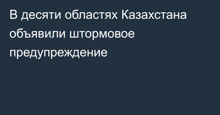 В десяти областях Казахстана объявили штормовое предупреждение