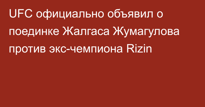 UFC официально объявил о поединке Жалгаса Жумагулова против экс-чемпиона  Rizin