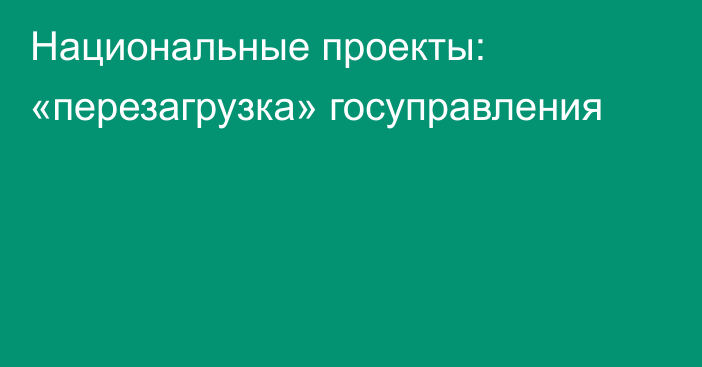 Национальные проекты: «перезагрузка» госуправления