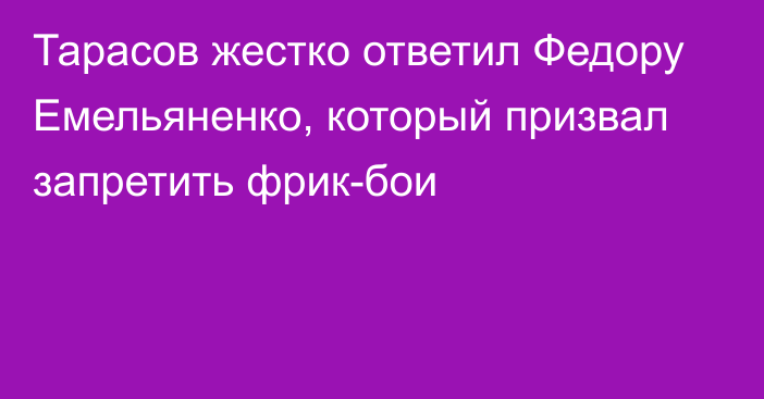 Тарасов жестко ответил Федору Емельяненко, который призвал запретить фрик-бои