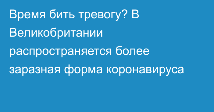 Время бить тревогу? В Великобритании распространяется более заразная форма коронавируса