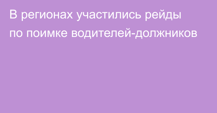 В регионах участились рейды по поимке водителей-должников