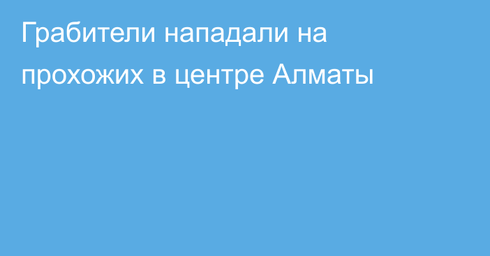 Грабители нападали на прохожих в центре Алматы