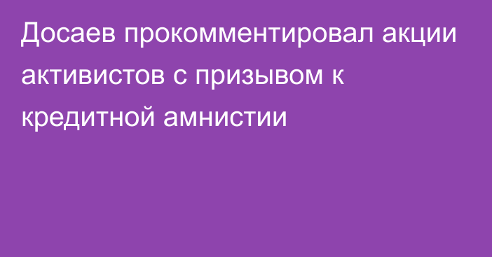 Досаев прокомментировал акции активистов с призывом к кредитной амнистии