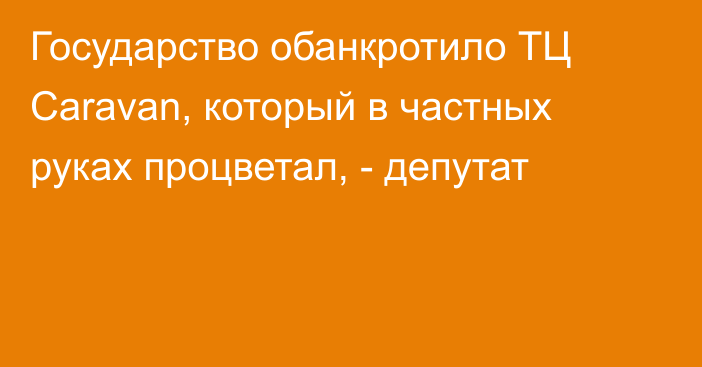 Государство обанкротило ТЦ Caravan, который в частных руках процветал, - депутат