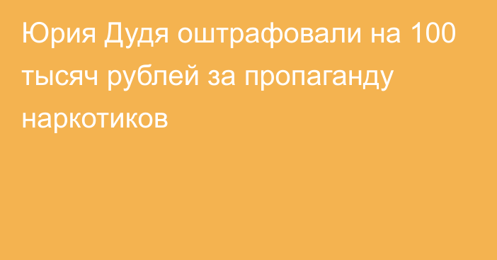 Юрия Дудя оштрафовали на 100 тысяч рублей за пропаганду наркотиков