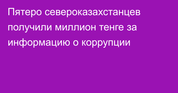 Пятеро североказахстанцев получили миллион тенге за информацию о коррупции