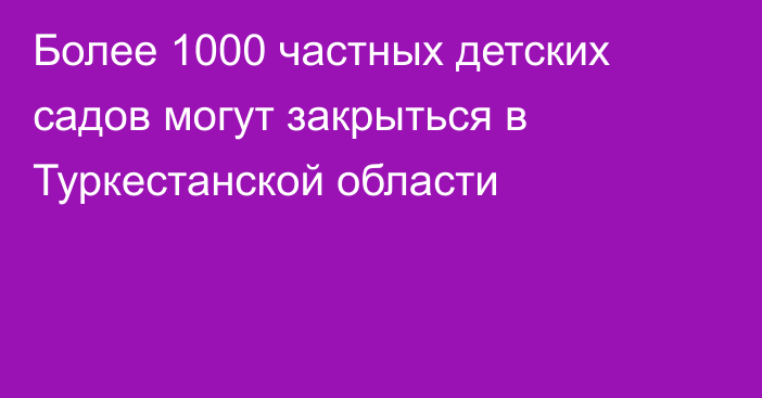 Более 1000 частных детских садов могут закрыться в Туркестанской области