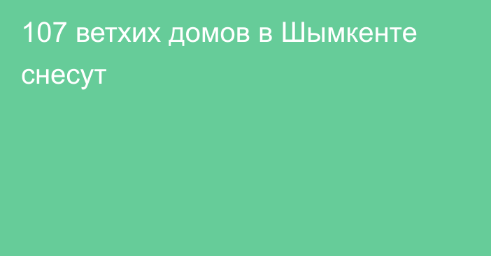 107 ветхих домов в Шымкенте снесут