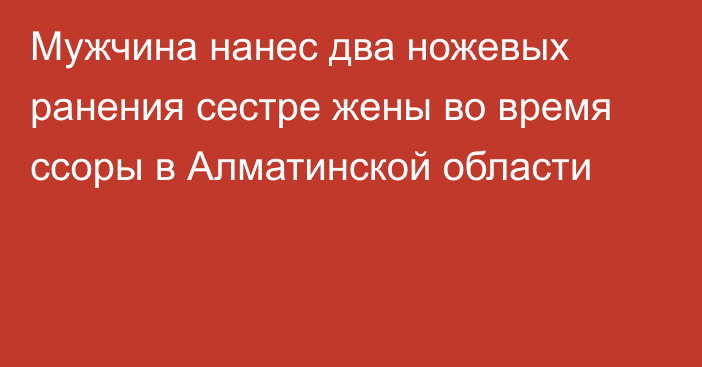 Мужчина нанес два ножевых ранения сестре жены во время ссоры в Алматинской области