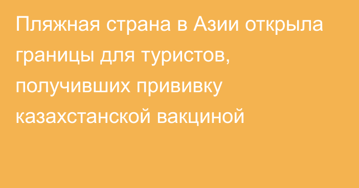 Пляжная страна в Азии открыла границы для туристов, получивших прививку казахстанской вакциной