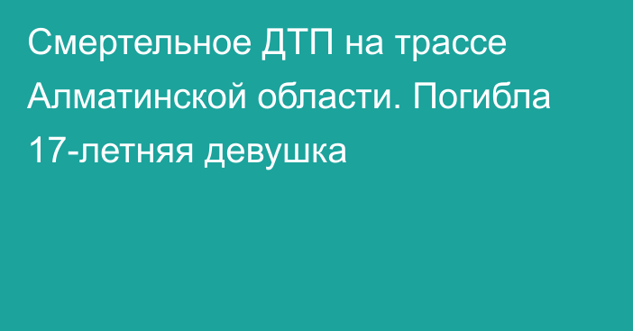 Смертельное ДТП на трассе Алматинской области. Погибла 17-летняя девушка