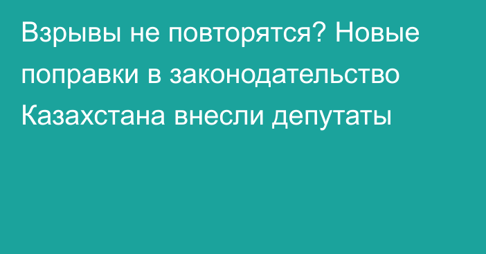 Взрывы не повторятся? Новые поправки в законодательство Казахстана внесли депутаты