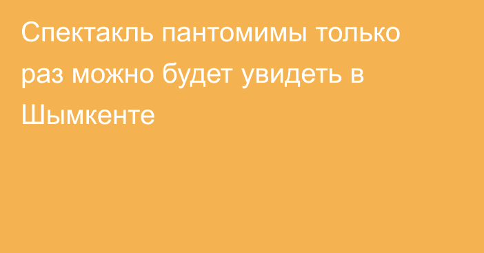 Спектакль пантомимы только раз можно будет увидеть в Шымкенте