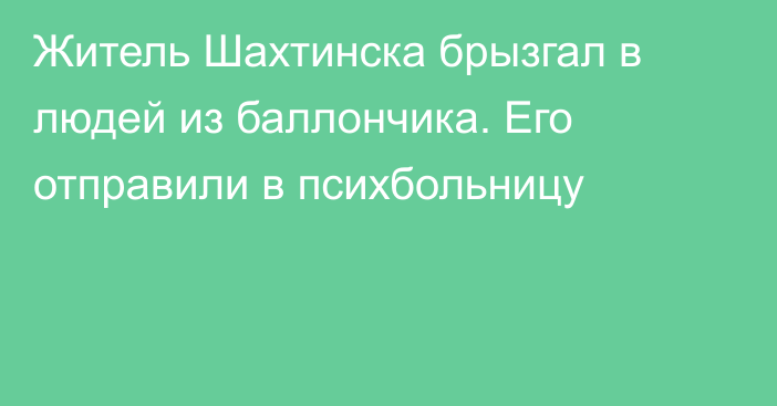 Житель Шахтинска брызгал в людей из баллончика. Его отправили в психбольницу