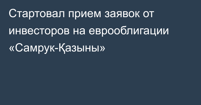 Стартовал прием заявок от инвесторов на еврооблигации «Самрук-Қазыны»