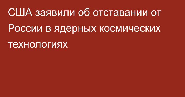 США заявили об отставании от России в ядерных космических технологиях