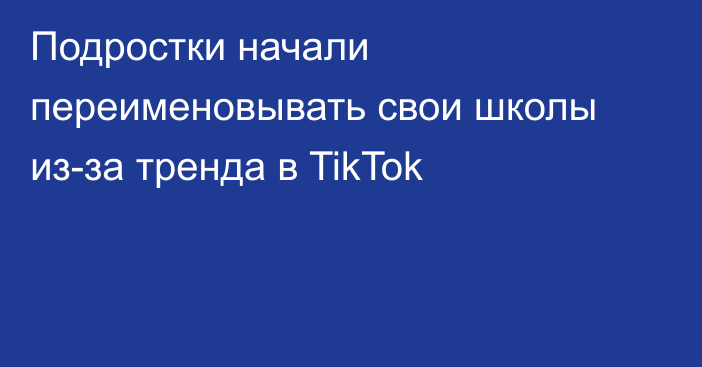 Подростки начали переименовывать свои школы из-за тренда в TikTok