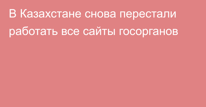 В Казахстане снова перестали работать все сайты госорганов