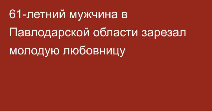 61-летний мужчина в Павлодарской области зарезал молодую любовницу