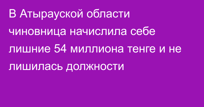 В Атырауской области чиновница начислила себе лишние 54 миллиона тенге и не лишилась должности