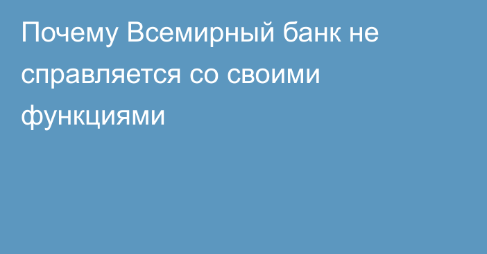 Почему Всемирный банк не справляется со своими функциями