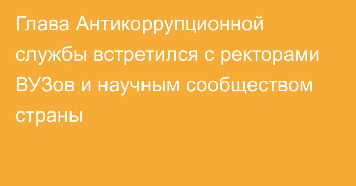 Глава Антикоррупционной службы встретился с ректорами ВУЗов и научным сообществом страны