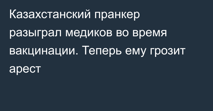 Казахстанский пранкер разыграл медиков во время вакцинации. Теперь ему грозит арест