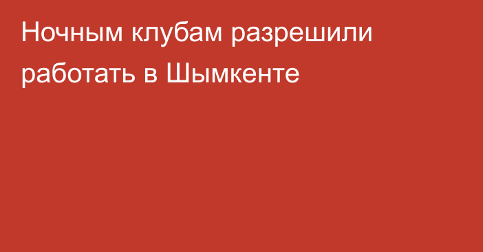 Ночным клубам разрешили работать в Шымкенте