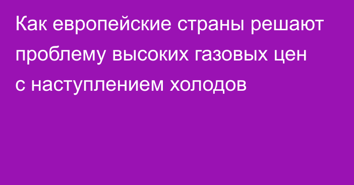 Как европейские страны решают проблему высоких газовых цен с наступлением холодов