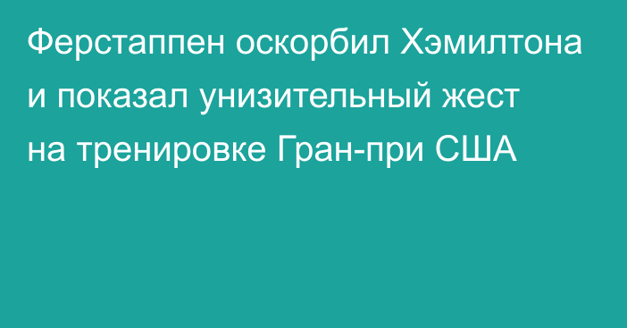 Ферстаппен оскорбил Хэмилтона и показал унизительный жест на тренировке Гран-при США