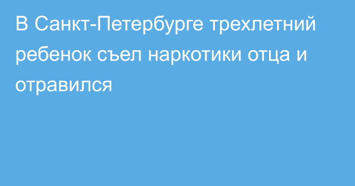 В Санкт-Петербурге трехлетний ребенок съел наркотики отца и отравился