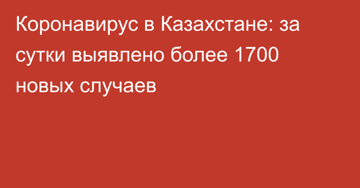 Коронавирус в Казахстане: за сутки выявлено более 1700 новых случаев