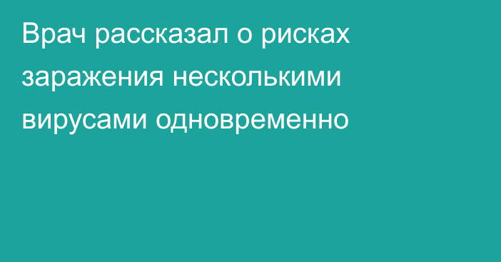 Врач рассказал о рисках заражения несколькими вирусами одновременно