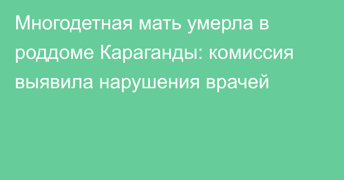 Многодетная мать умерла в роддоме Караганды: комиссия выявила нарушения врачей