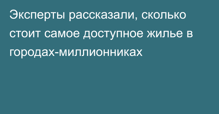 Эксперты рассказали, сколько стоит самое доступное жилье в городах-миллионниках