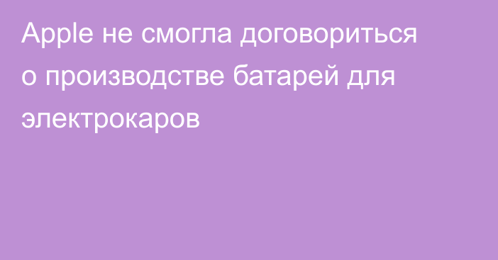 Apple не смогла договориться о производстве батарей для электрокаров