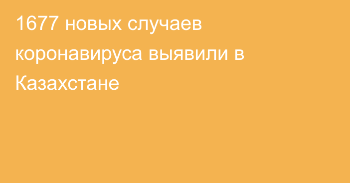 1677 новых случаев коронавируса выявили в Казахстане