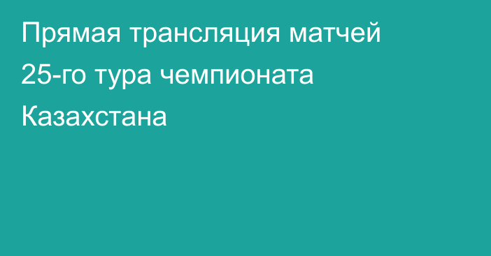 Прямая трансляция матчей 25-го тура чемпионата Казахстана