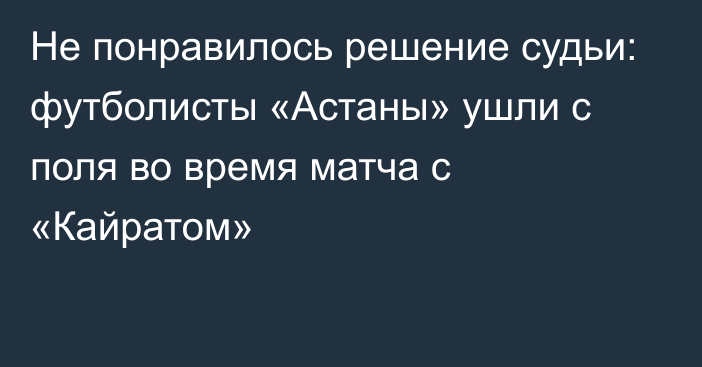 Не понравилось решение судьи: футболисты «Астаны» ушли с поля во время матча с «Кайратом»