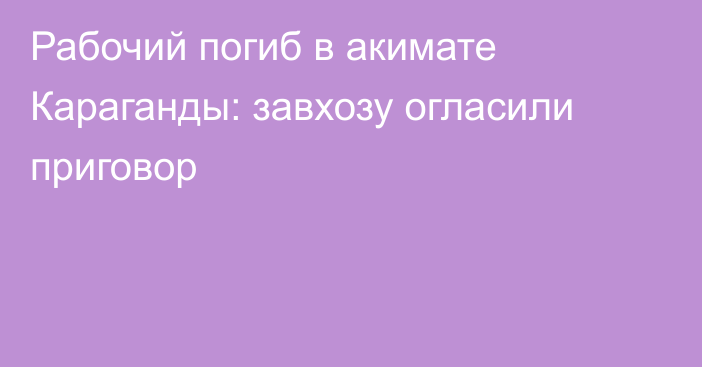 Рабочий погиб в акимате Караганды: завхозу огласили приговор