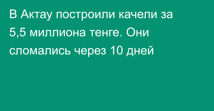 В Актау построили качели за 5,5 миллиона тенге. Они сломались через 10 дней