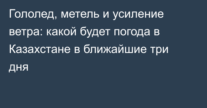 Гололед, метель и усиление ветра: какой будет погода в Казахстане в ближайшие три дня